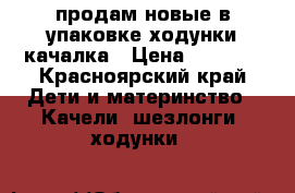 продам новые в упаковке ходунки качалка › Цена ­ 3 500 - Красноярский край Дети и материнство » Качели, шезлонги, ходунки   